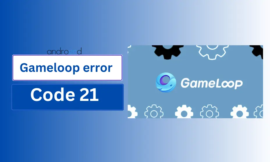 Understanding Gameloop Error Code 21: Causes and Solutions